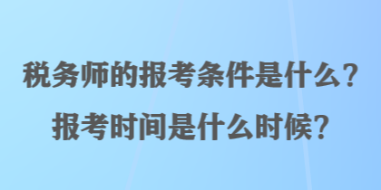 稅務(wù)師的報(bào)考條件是什么？報(bào)考時(shí)間是什么時(shí)候？