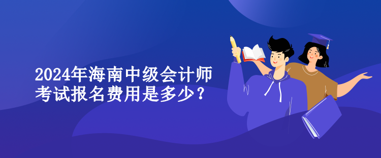 2024年海南中級(jí)會(huì)計(jì)師考試報(bào)名費(fèi)用是多少？