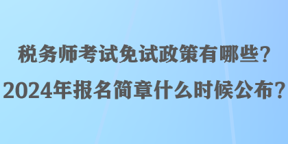 稅務(wù)師考試免試政策有哪些？2024年報(bào)名簡章什么時(shí)候公布？