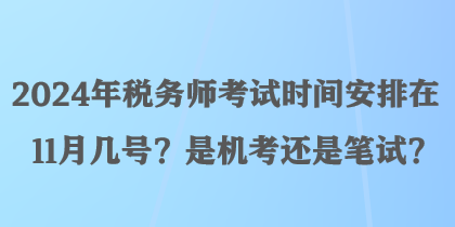 2024年稅務(wù)師考試時(shí)間安排在11月幾號(hào)？是機(jī)考還是筆試？