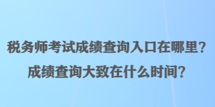 稅務師考試成績查詢入口在哪里？成績查詢大致在什么時間？