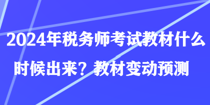 2024年稅務(wù)師考試教材什么時候出來？教材變動預(yù)測