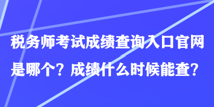 稅務(wù)師考試成績查詢?nèi)肟诠倬W(wǎng)是哪個(gè)？成績什么時(shí)候能查？