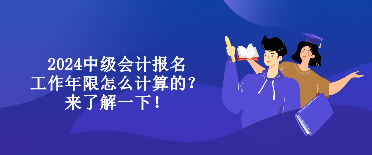 2024中級會計報名工作年限怎么計算的？來了解一下！