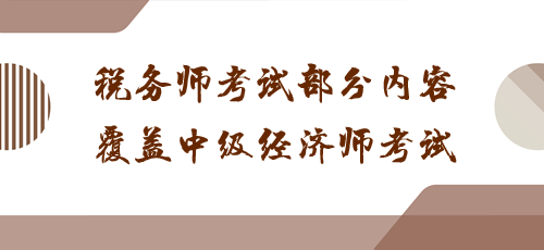 科目之間有聯(lián)系！稅務師考試部分內(nèi)容覆蓋中級經(jīng)濟師考試