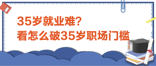 35歲就業(yè)難？看怎么破35歲職場門檻