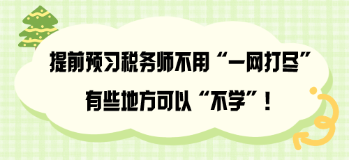 提前預(yù)習(xí)稅務(wù)師不用“一網(wǎng)打盡” 有些地方可以“不學(xué)”！