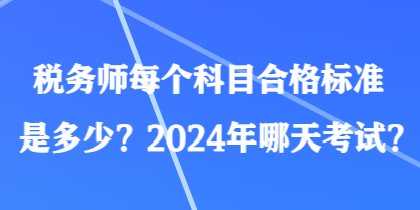 稅務(wù)師每個科目合格標準是多少？2024年哪天考試？