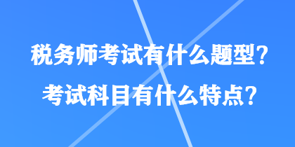 稅務(wù)師考試有什么題型？考試科目有什么特點？