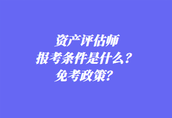 資產(chǎn)評估師報(bào)考條件是什么？免考政策？