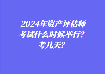 2024年資產(chǎn)評估師考試什么時候舉行？考幾天？