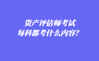 資產(chǎn)評(píng)估師考試每科都考什么內(nèi)容？