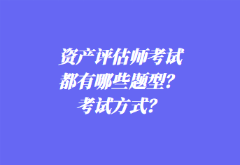資產(chǎn)評(píng)估師考試都有哪些題型？考試方式？