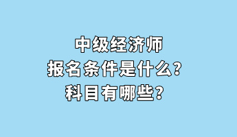中級(jí)經(jīng)濟(jì)師報(bào)名條件是什么？科目有哪些？
