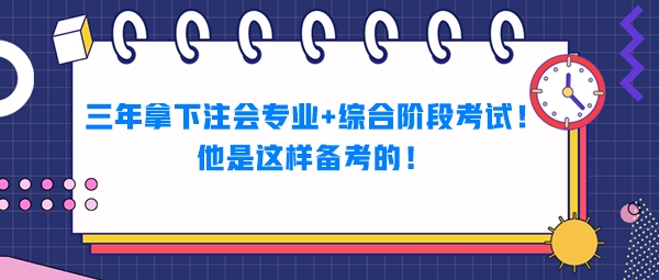 三年拿下注會專業(yè)+綜合階段考試！他是這樣備考的！