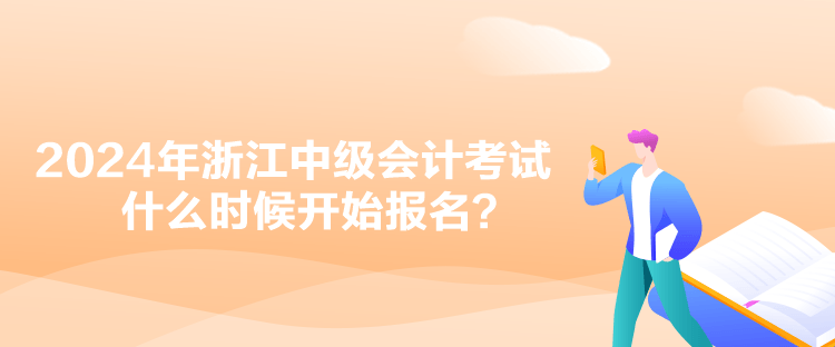 2024年浙江中級會計考試什么時候開始報名？