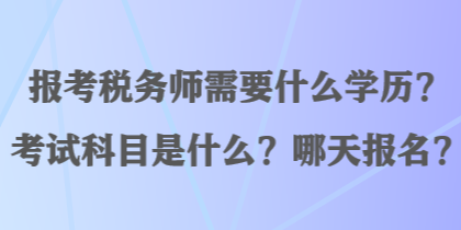 報(bào)考稅務(wù)師需要什么學(xué)歷？考試科目是什么？哪天報(bào)名？