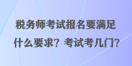 稅務(wù)師考試報名要滿足什么要求？考試考幾門？
