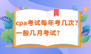 cpa一年有幾次考試？考試時(shí)間在幾月？