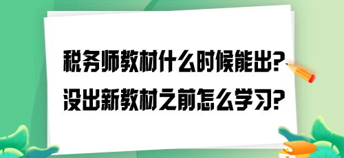 2024年稅務(wù)師教材什么時(shí)候能出？沒出新教材之前怎么學(xué)習(xí)？