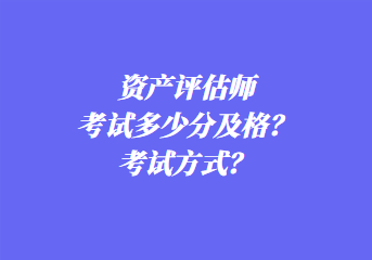 資產(chǎn)評(píng)估師考試多少分及格？考試方式？
