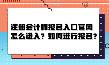 注冊會計師報名入口官網(wǎng)怎么進入？如何進行報名？