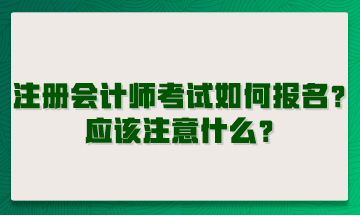 注冊(cè)會(huì)計(jì)師考試如何報(bào)名？應(yīng)該注意什么？