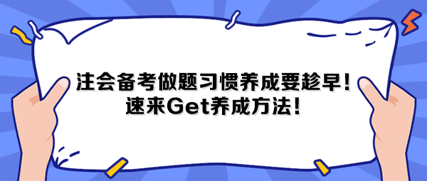 注會(huì)備考做題習(xí)慣養(yǎng)成要趁早！速來(lái)Get養(yǎng)成方法！