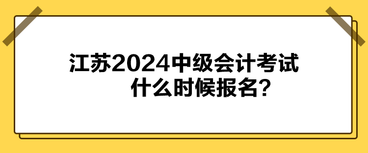 江蘇2024中級會計考試什么時候報名？