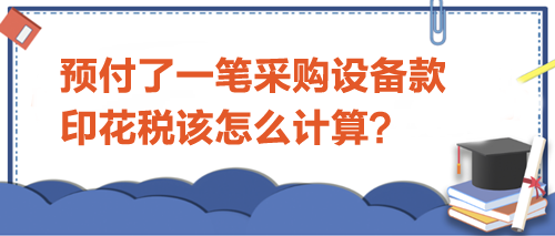 預(yù)付了一筆采購設(shè)備款-印花稅該怎么計(jì)算？