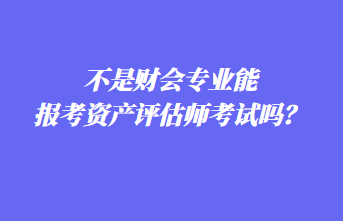 不是財(cái)會專業(yè)能報(bào)考資產(chǎn)評估師考試嗎？