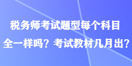 稅務師考試題型每個科目全一樣嗎？考試教材幾月出？