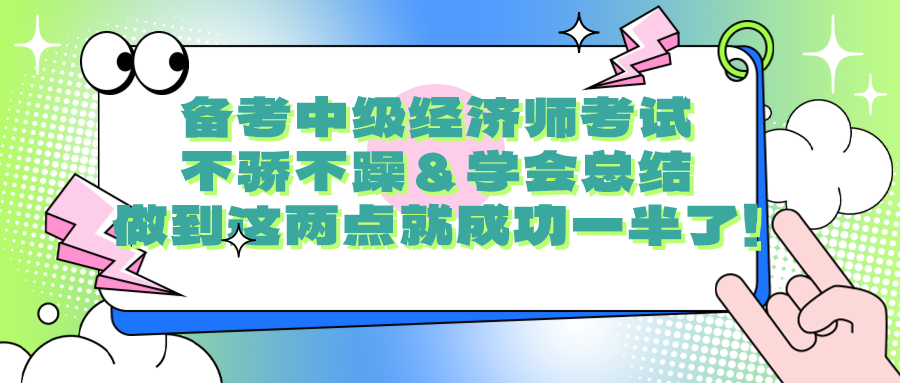 備考中級經(jīng)濟師考試要不驕不躁＆學(xué)會總結(jié) 做到這兩點就成功一半了！