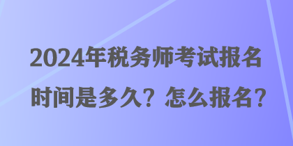 2024年稅務(wù)師考試報(bào)名時(shí)間是多久？怎么報(bào)名？