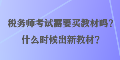稅務(wù)師考試需要買教材嗎？什么時候出新教材？