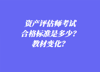 資產(chǎn)評(píng)估師考試合格標(biāo)準(zhǔn)是多少？教材變化？