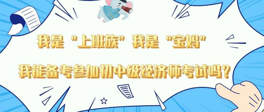 “我是上班族”“我是寶媽” 我能備考參加初中級(jí)經(jīng)濟(jì)師嗎？