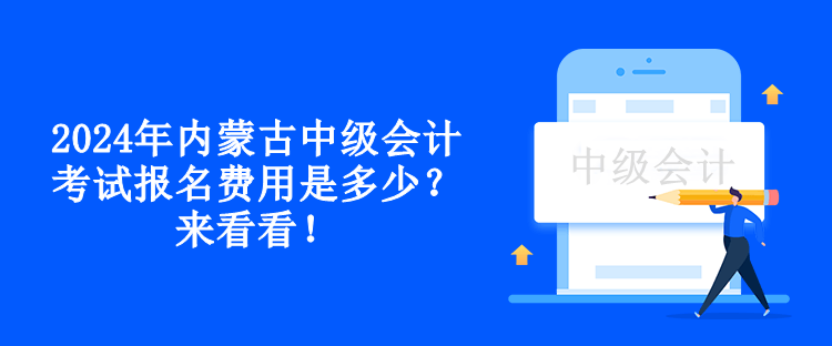 2024年內(nèi)蒙古中級(jí)會(huì)計(jì)考試報(bào)名費(fèi)用是多少？來看看！