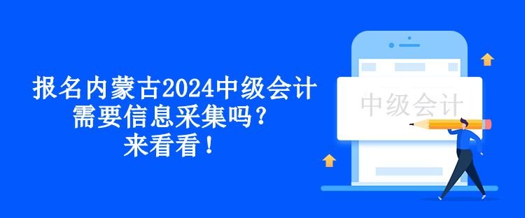 報(bào)名內(nèi)蒙古2024中級(jí)會(huì)計(jì)需要信息采集嗎？來看看！