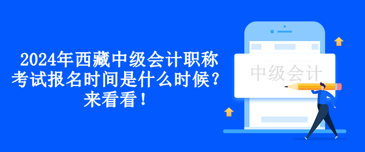 2024年西藏中級(jí)會(huì)計(jì)職稱考試報(bào)名時(shí)間是什么時(shí)候？來(lái)看看！