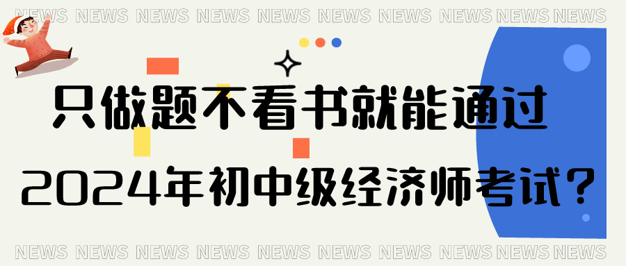 只做題不看書就能通過2024年初中級經(jīng)濟師考試？