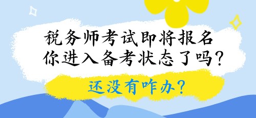 稅務(wù)師考試即將報名 你進(jìn)入備考狀態(tài)了嗎？還沒有咋辦？