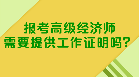 報考高級經(jīng)濟師需要提供工作證明嗎？