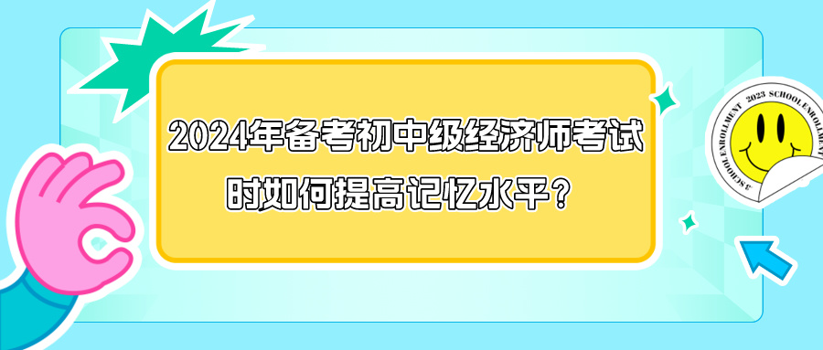 2024年備考初中級經(jīng)濟師考試時如何提高記憶水平？