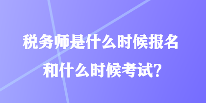 稅務(wù)師是什么時(shí)候報(bào)名和什么時(shí)候考試？