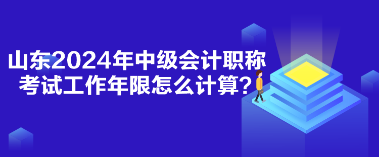 山東2024年中級會計職稱考試工作年限怎么計算？
