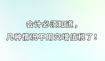 會(huì)計(jì)必須知道，幾種情況不用交增值稅了！