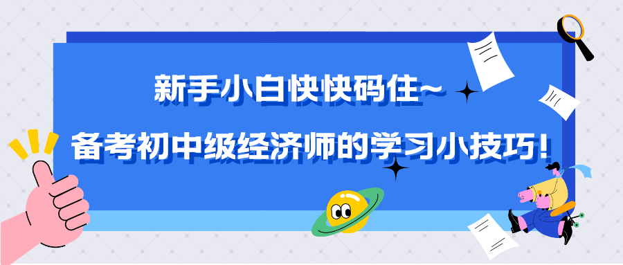 新手小白快快碼住~備考初中級經(jīng)濟師的學習小技巧！