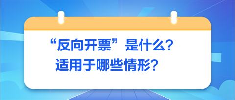 反向開(kāi)票是什么-適用于哪些情形？
