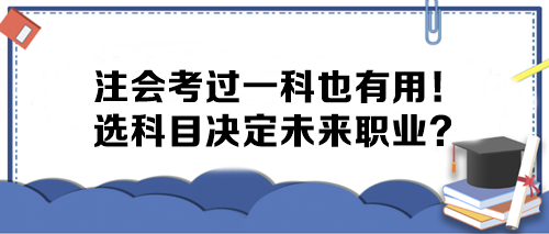注會考過一科也有用！選科目決定未來職業(yè)？